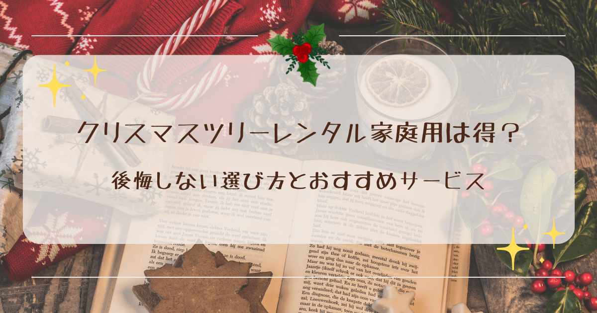 クリスマスツリーレンタル家庭用は得？後悔しない選び方とおすすめサービス
