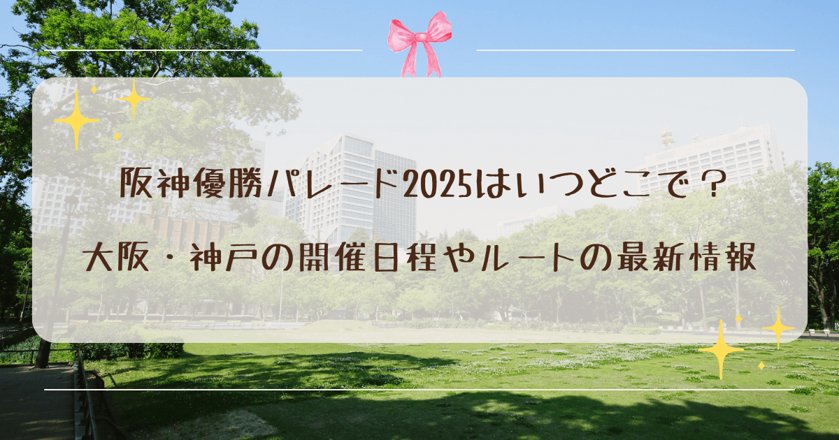 阪神優勝パレード2025はいつどこで？大阪・神戸の開催日程やルートの最新情報